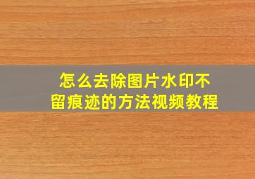 怎么去除图片水印不留痕迹的方法视频教程