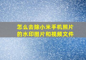 怎么去除小米手机照片的水印图片和视频文件