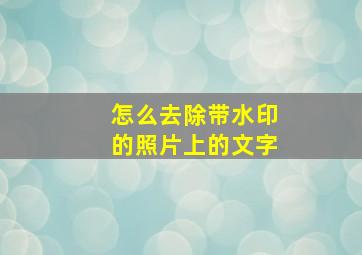 怎么去除带水印的照片上的文字