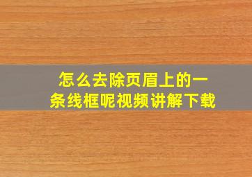 怎么去除页眉上的一条线框呢视频讲解下载