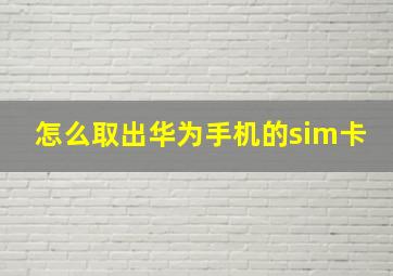 怎么取出华为手机的sim卡