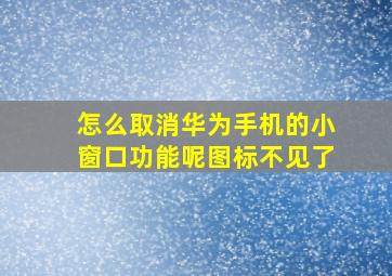 怎么取消华为手机的小窗口功能呢图标不见了