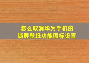 怎么取消华为手机的锁屏壁纸功能图标设置