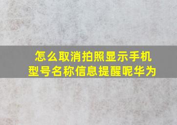 怎么取消拍照显示手机型号名称信息提醒呢华为