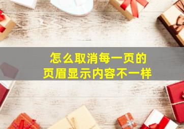 怎么取消每一页的页眉显示内容不一样