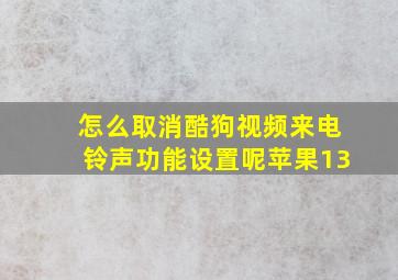 怎么取消酷狗视频来电铃声功能设置呢苹果13