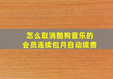 怎么取消酷狗音乐的会员连续包月自动续费