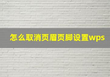 怎么取消页眉页脚设置wps