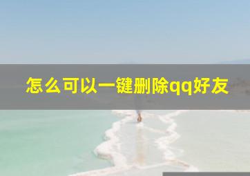 怎么可以一键删除qq好友