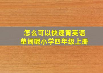 怎么可以快速背英语单词呢小学四年级上册