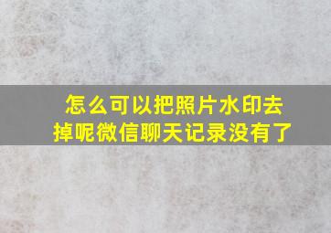 怎么可以把照片水印去掉呢微信聊天记录没有了