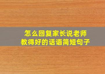 怎么回复家长说老师教得好的话语简短句子