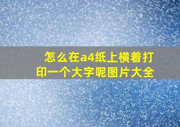 怎么在a4纸上横着打印一个大字呢图片大全