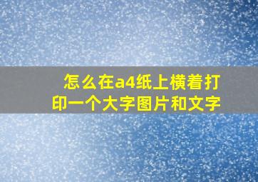 怎么在a4纸上横着打印一个大字图片和文字