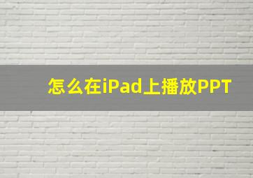 怎么在iPad上播放PPT