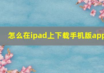 怎么在ipad上下载手机版app