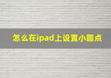 怎么在ipad上设置小圆点