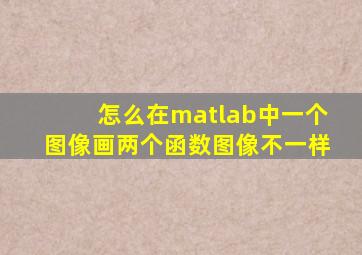 怎么在matlab中一个图像画两个函数图像不一样