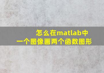 怎么在matlab中一个图像画两个函数图形