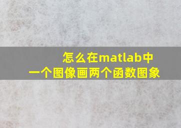 怎么在matlab中一个图像画两个函数图象