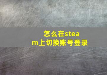 怎么在steam上切换账号登录