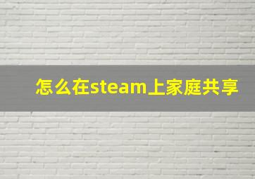 怎么在steam上家庭共享