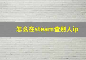 怎么在steam查别人ip