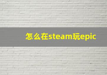 怎么在steam玩epic