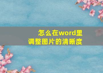 怎么在word里调整图片的清晰度