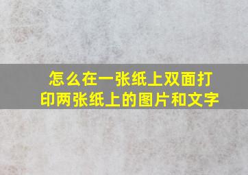 怎么在一张纸上双面打印两张纸上的图片和文字