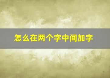 怎么在两个字中间加字