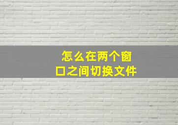 怎么在两个窗口之间切换文件