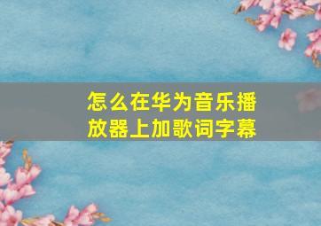 怎么在华为音乐播放器上加歌词字幕