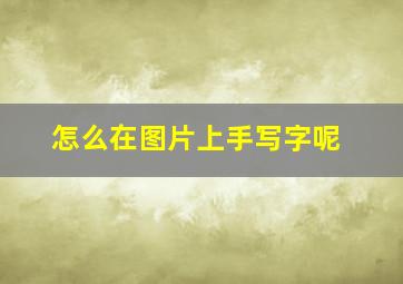 怎么在图片上手写字呢