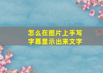 怎么在图片上手写字幕显示出来文字