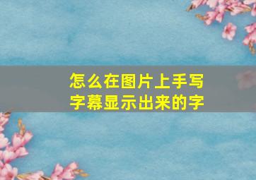 怎么在图片上手写字幕显示出来的字