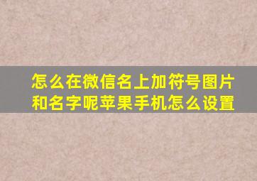 怎么在微信名上加符号图片和名字呢苹果手机怎么设置