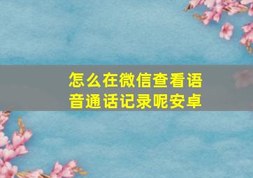 怎么在微信查看语音通话记录呢安卓