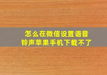 怎么在微信设置语音铃声苹果手机下载不了