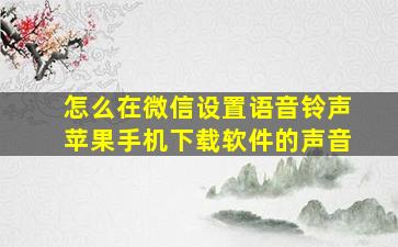 怎么在微信设置语音铃声苹果手机下载软件的声音