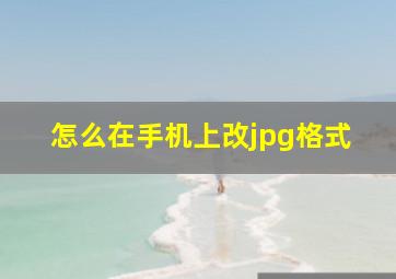 怎么在手机上改jpg格式