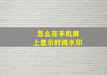 怎么在手机屏上显示时间水印