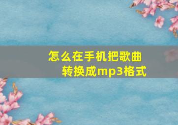 怎么在手机把歌曲转换成mp3格式