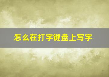 怎么在打字键盘上写字