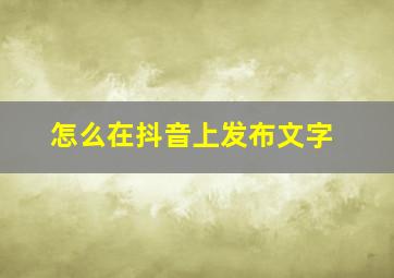 怎么在抖音上发布文字