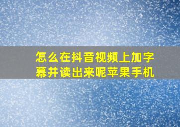 怎么在抖音视频上加字幕并读出来呢苹果手机