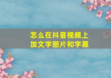 怎么在抖音视频上加文字图片和字幕