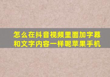 怎么在抖音视频里面加字幕和文字内容一样呢苹果手机