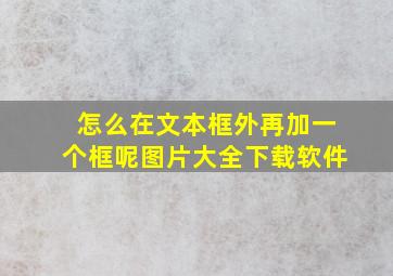 怎么在文本框外再加一个框呢图片大全下载软件