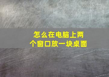 怎么在电脑上两个窗口放一块桌面